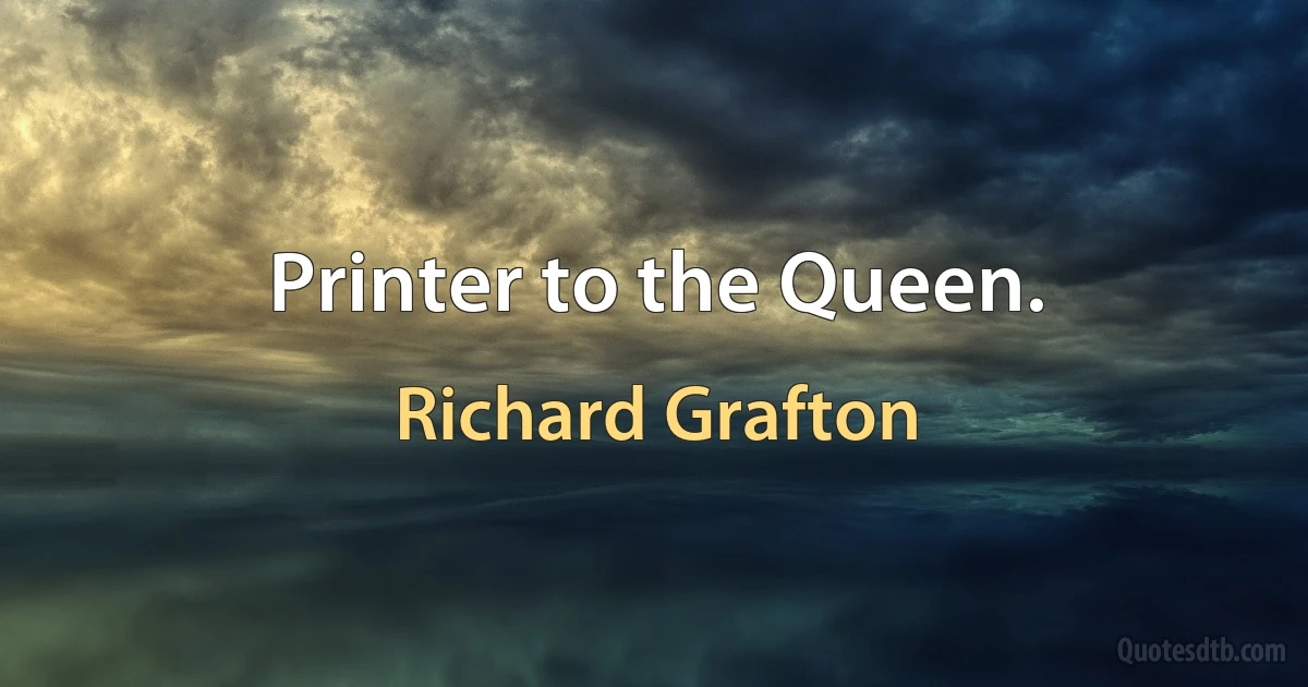 Printer to the Queen. (Richard Grafton)