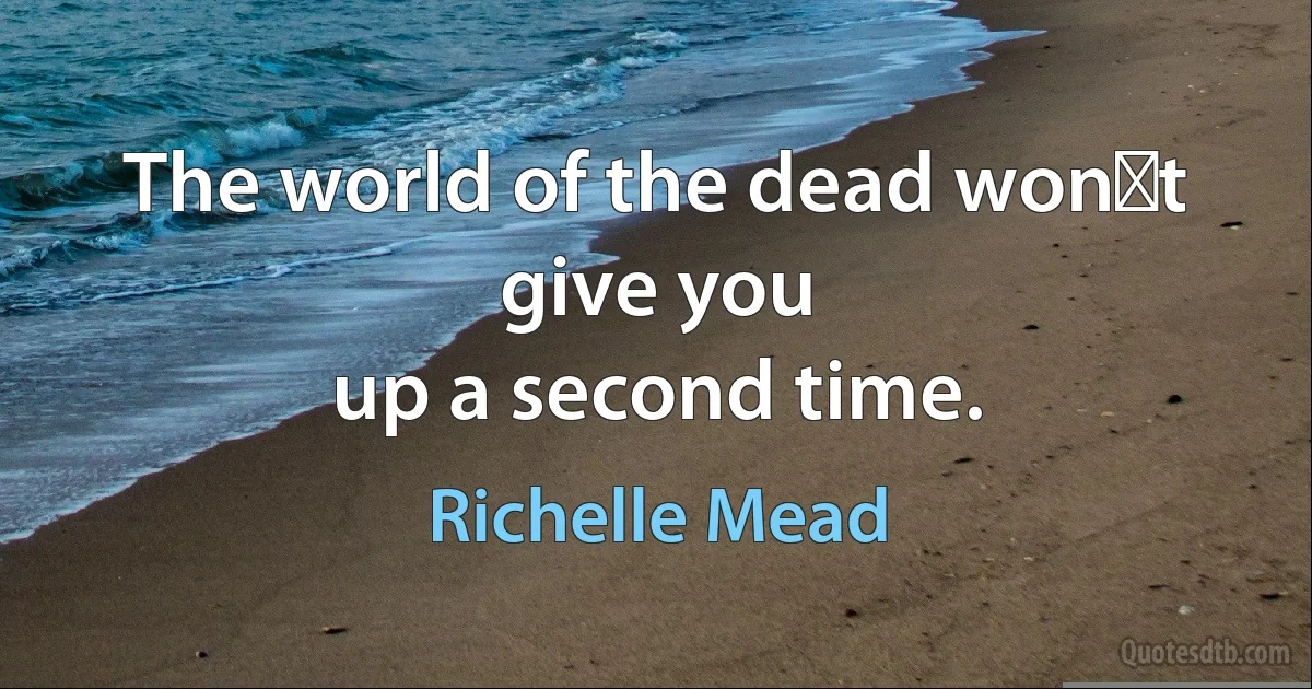 The world of the dead wonʹt give you
up a second time. (Richelle Mead)