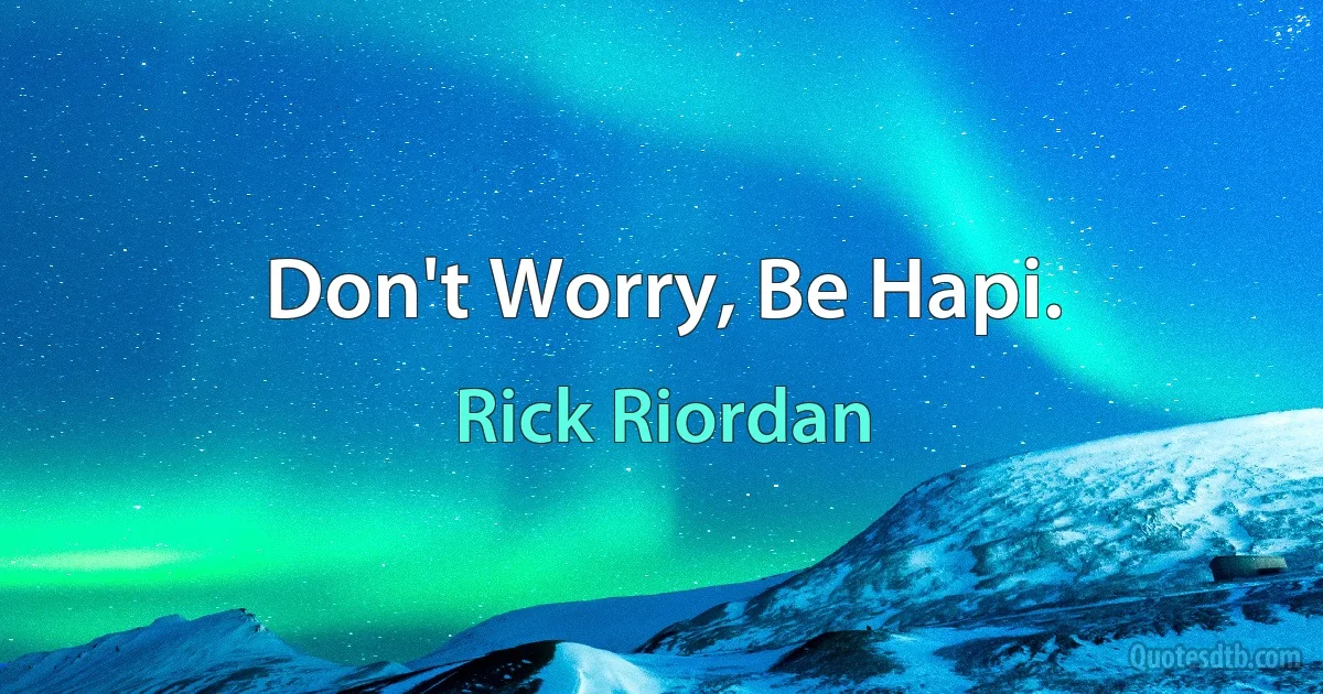 Don't Worry, Be Hapi. (Rick Riordan)