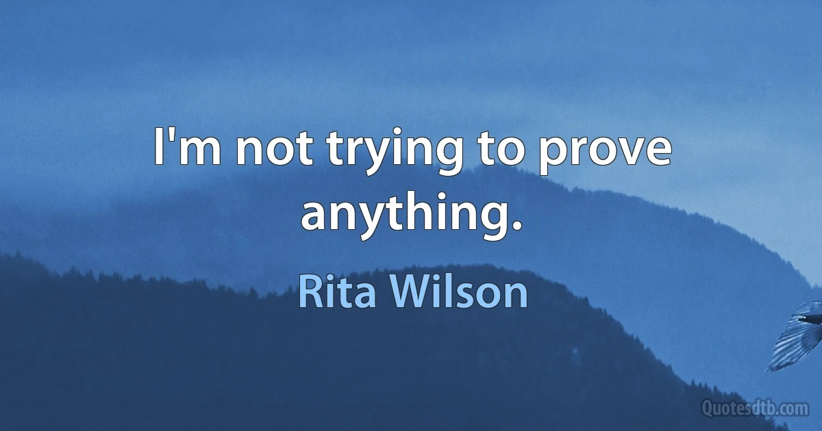 I'm not trying to prove anything. (Rita Wilson)