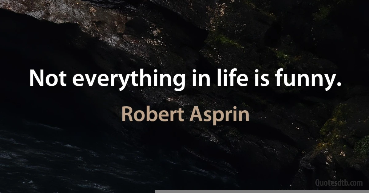 Not everything in life is funny. (Robert Asprin)