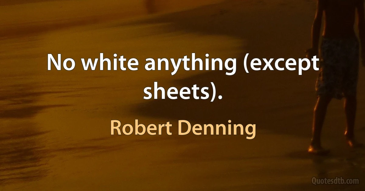 No white anything (except sheets). (Robert Denning)