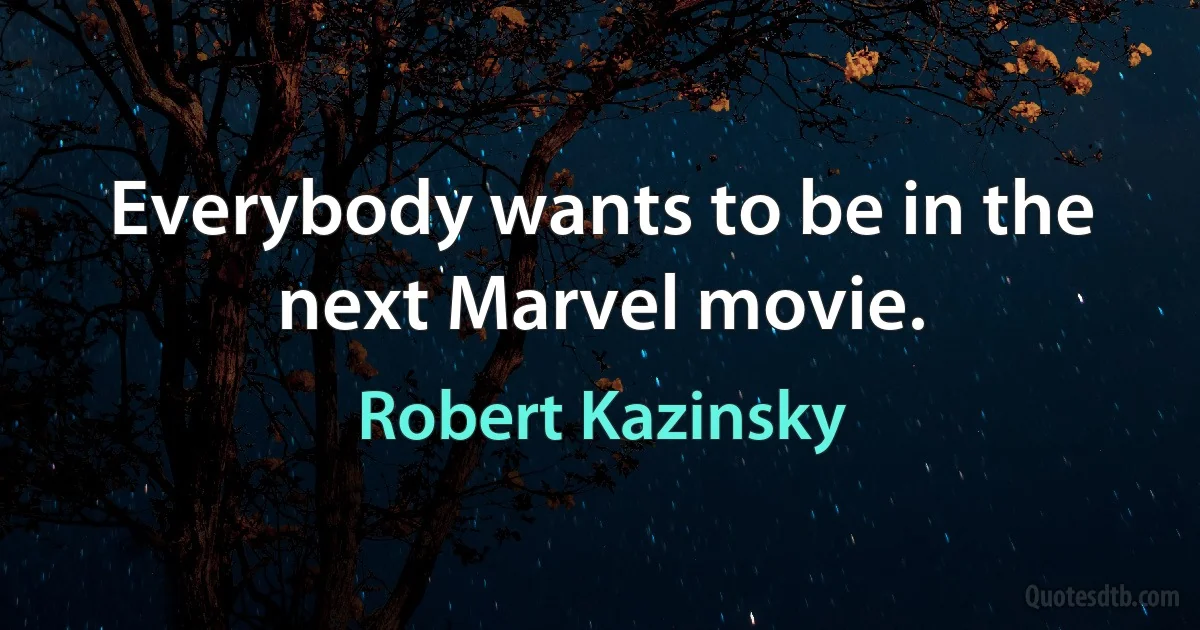 Everybody wants to be in the next Marvel movie. (Robert Kazinsky)