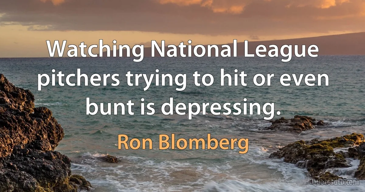 Watching National League pitchers trying to hit or even bunt is depressing. (Ron Blomberg)