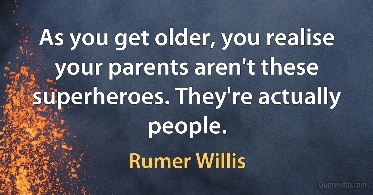 As you get older, you realise your parents aren't these superheroes. They're actually people. (Rumer Willis)