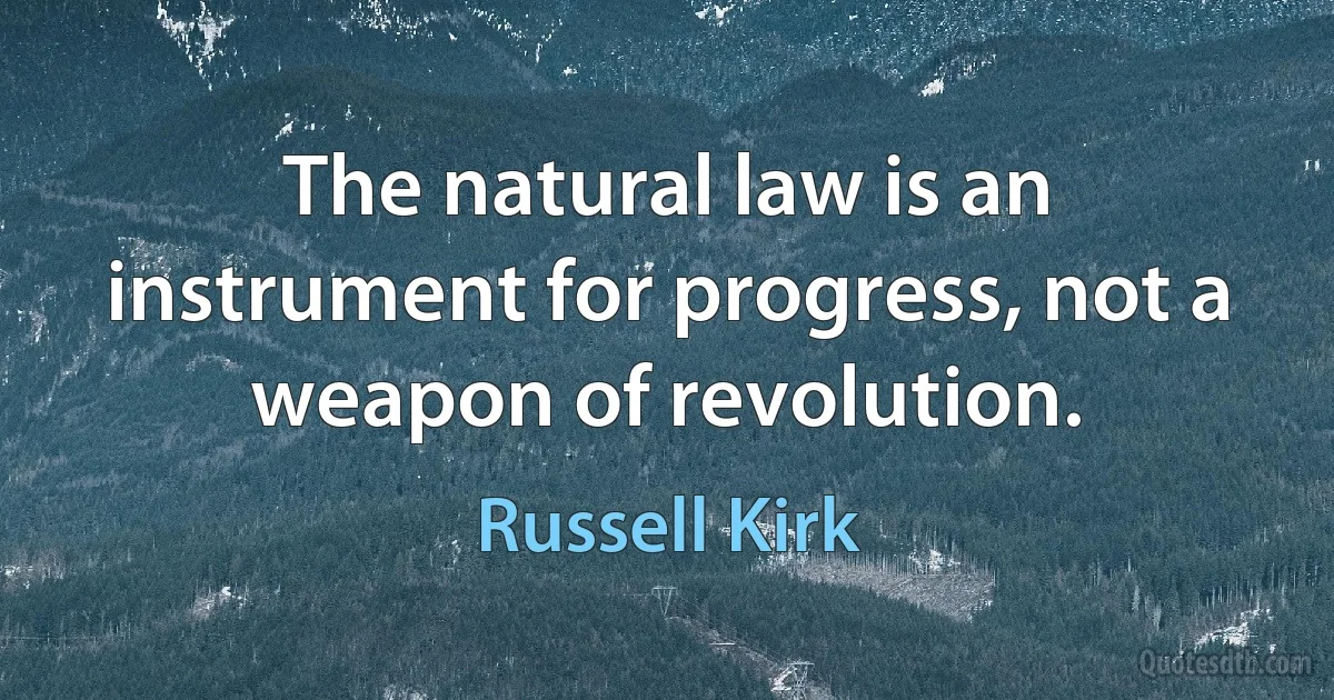 The natural law is an instrument for progress, not a weapon of revolution. (Russell Kirk)