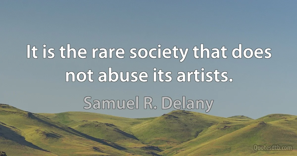 It is the rare society that does not abuse its artists. (Samuel R. Delany)