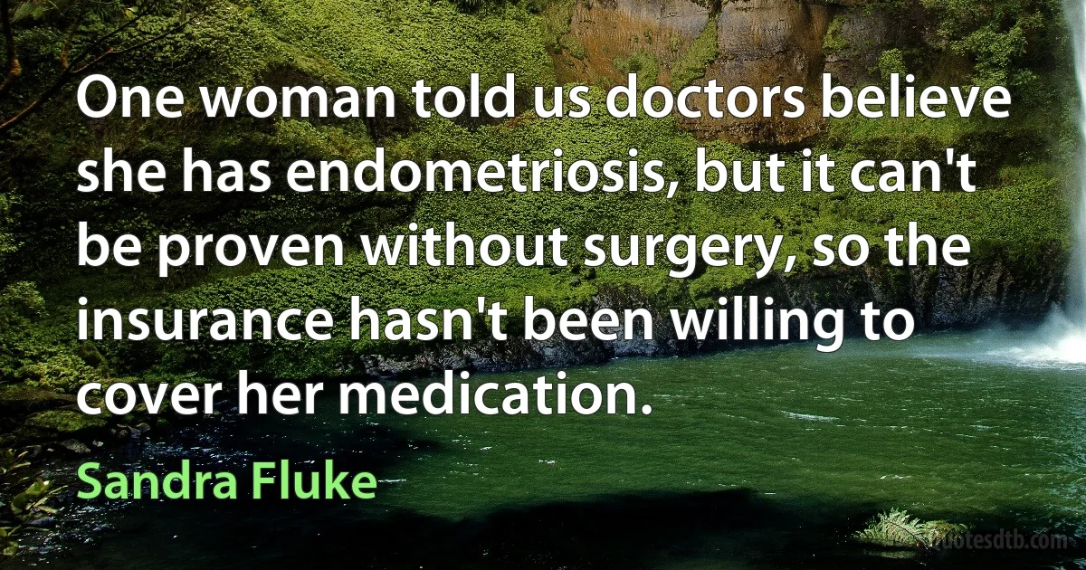 One woman told us doctors believe she has endometriosis, but it can't be proven without surgery, so the insurance hasn't been willing to cover her medication. (Sandra Fluke)