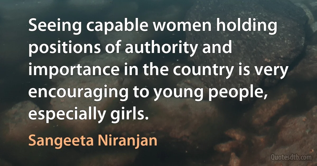 Seeing capable women holding positions of authority and importance in the country is very encouraging to young people, especially girls. (Sangeeta Niranjan)