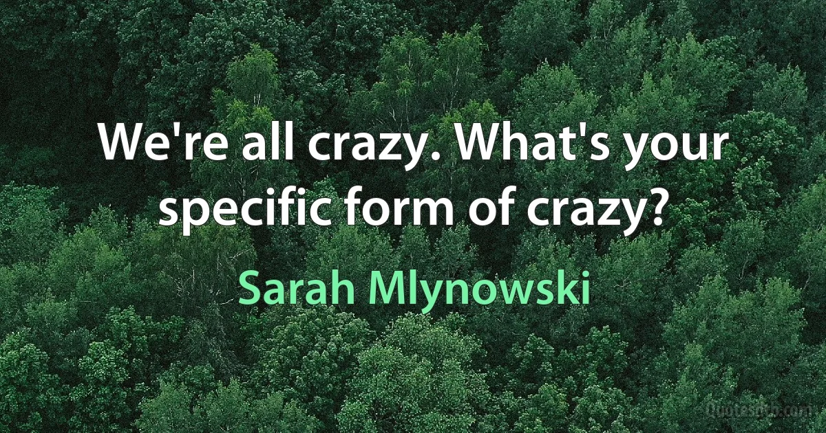 We're all crazy. What's your specific form of crazy? (Sarah Mlynowski)