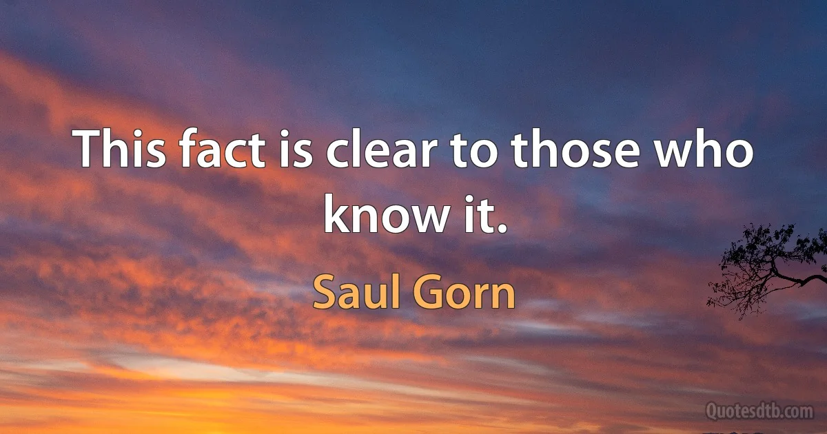 This fact is clear to those who know it. (Saul Gorn)