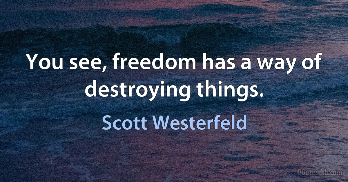 You see, freedom has a way of destroying things. (Scott Westerfeld)