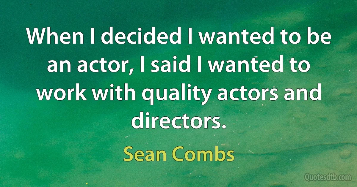 When I decided I wanted to be an actor, I said I wanted to work with quality actors and directors. (Sean Combs)