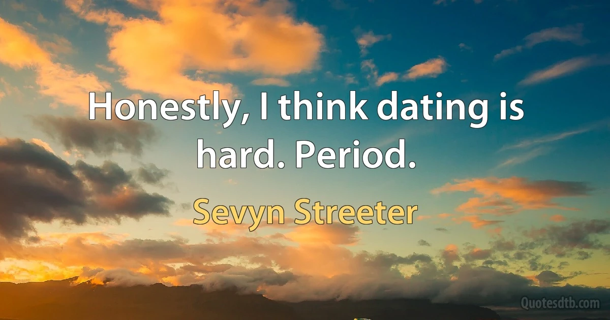 Honestly, I think dating is hard. Period. (Sevyn Streeter)