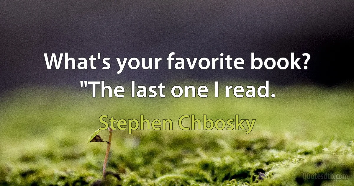 What's your favorite book?
"The last one I read. (Stephen Chbosky)