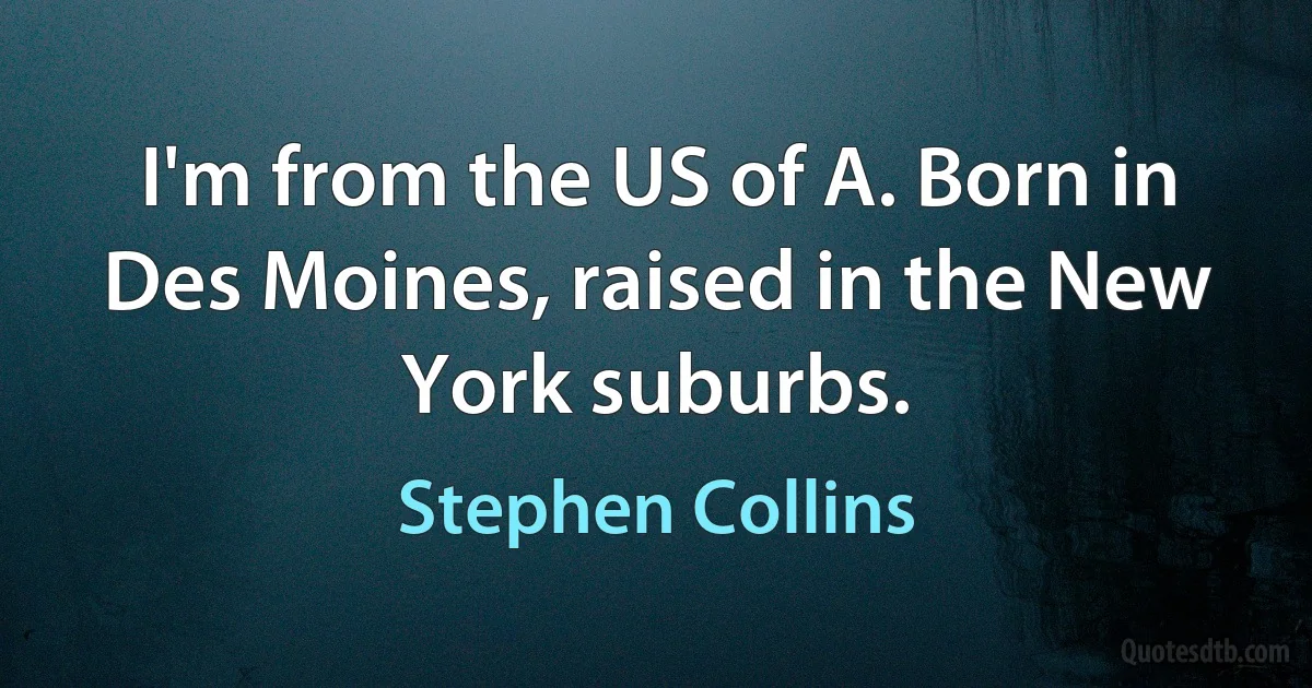 I'm from the US of A. Born in Des Moines, raised in the New York suburbs. (Stephen Collins)