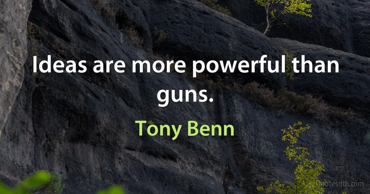 Ideas are more powerful than guns. (Tony Benn)