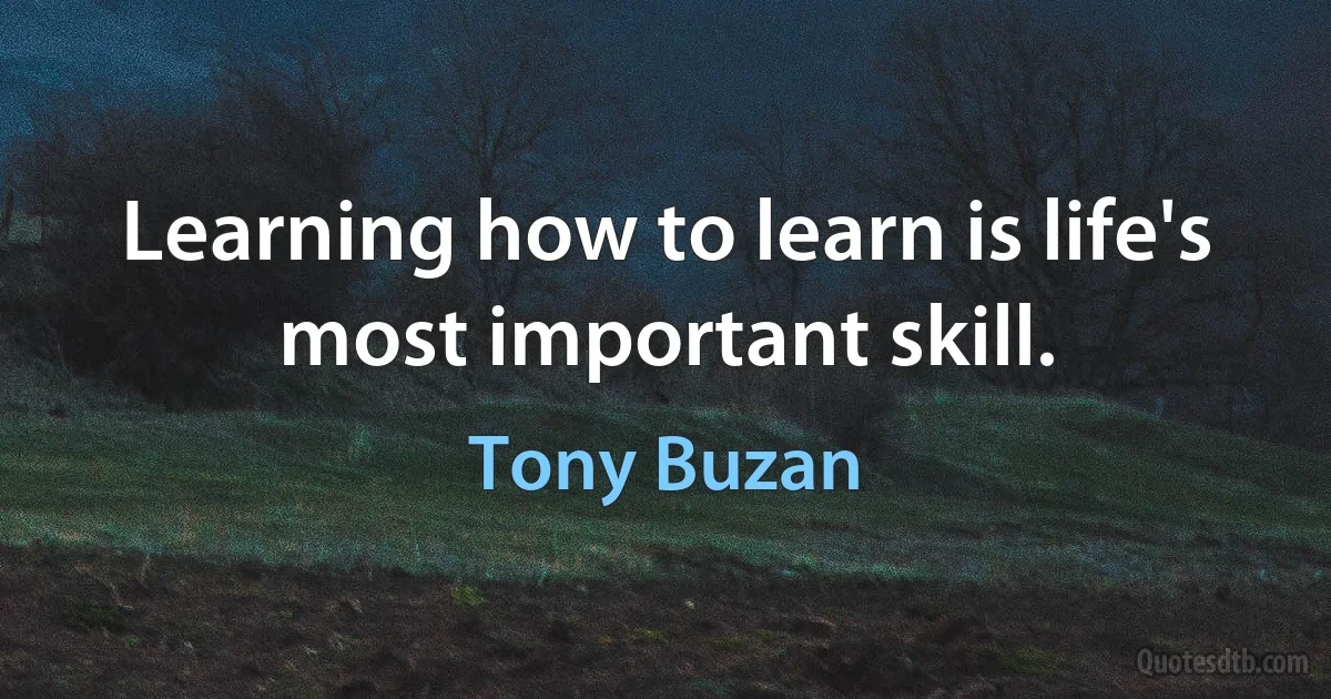 Learning how to learn is life's most important skill. (Tony Buzan)