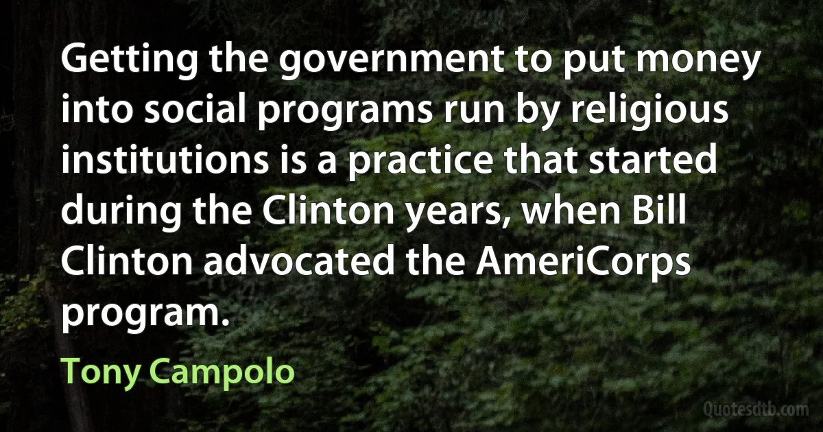 Getting the government to put money into social programs run by religious institutions is a practice that started during the Clinton years, when Bill Clinton advocated the AmeriCorps program. (Tony Campolo)