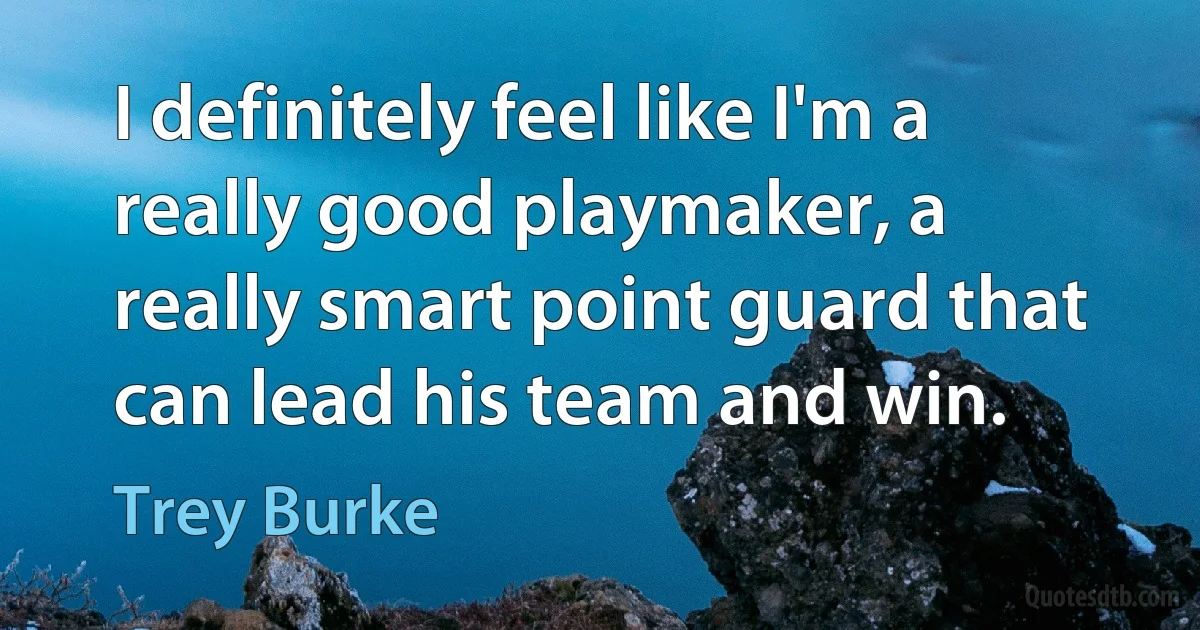 I definitely feel like I'm a really good playmaker, a really smart point guard that can lead his team and win. (Trey Burke)