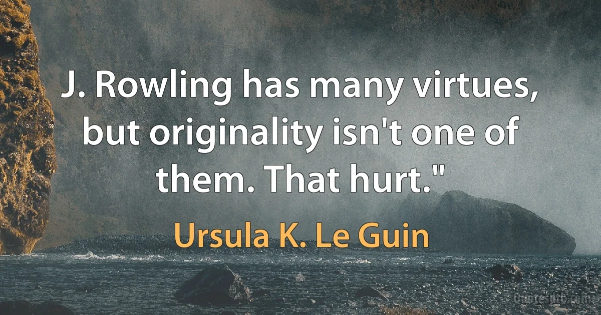 J. Rowling has many virtues, but originality isn't one of them. That hurt." (Ursula K. Le Guin)