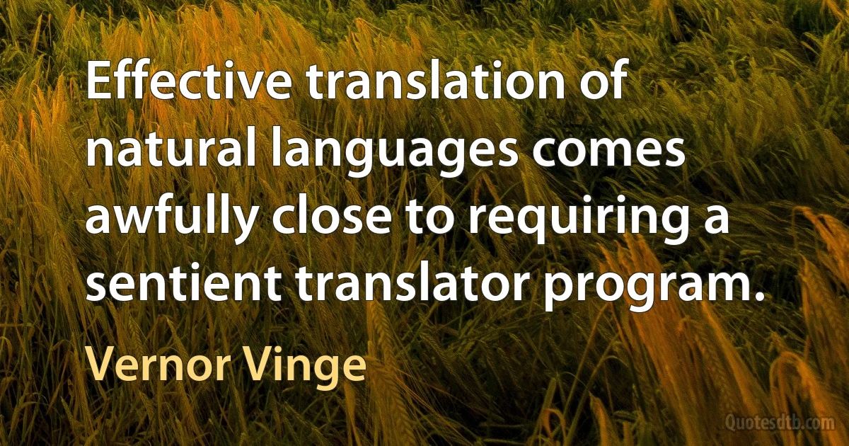 Effective translation of natural languages comes awfully close to requiring a sentient translator program. (Vernor Vinge)