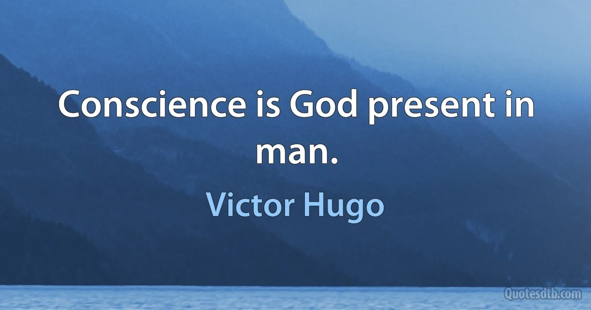 Conscience is God present in man. (Victor Hugo)