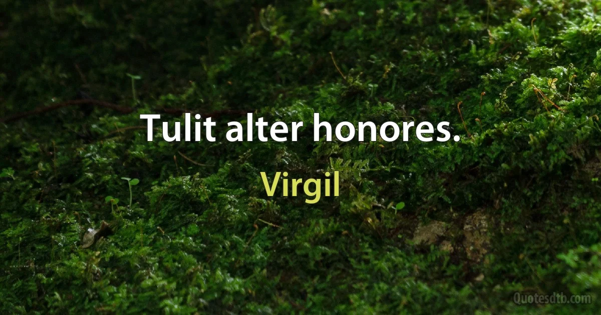 Tulit alter honores. (Virgil)