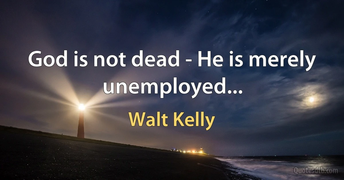 God is not dead - He is merely unemployed... (Walt Kelly)