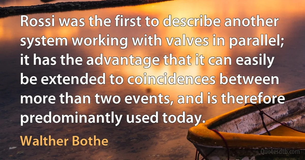 Rossi was the first to describe another system working with valves in parallel; it has the advantage that it can easily be extended to coincidences between more than two events, and is therefore predominantly used today. (Walther Bothe)