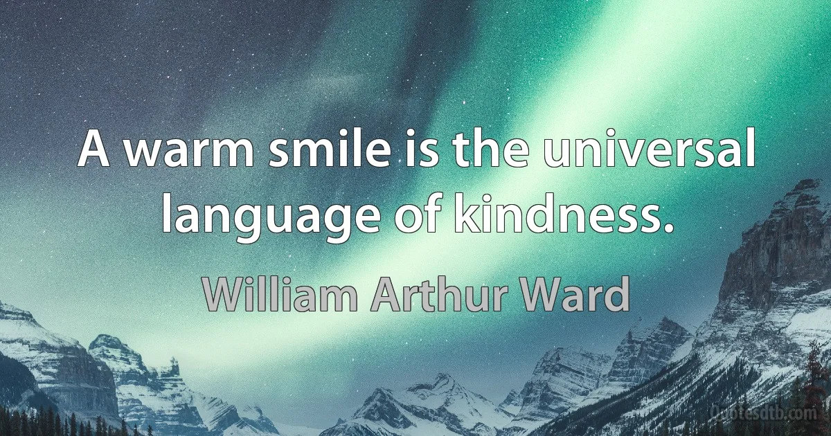 A warm smile is the universal language of kindness. (William Arthur Ward)