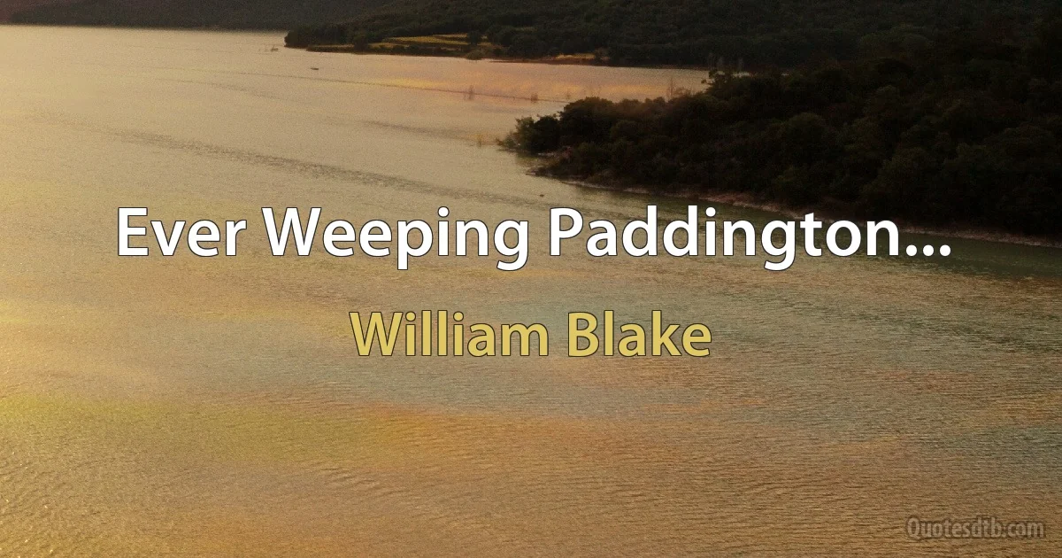 Ever Weeping Paddington... (William Blake)