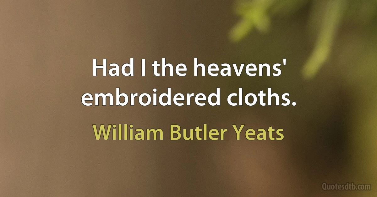 Had I the heavens' embroidered cloths. (William Butler Yeats)