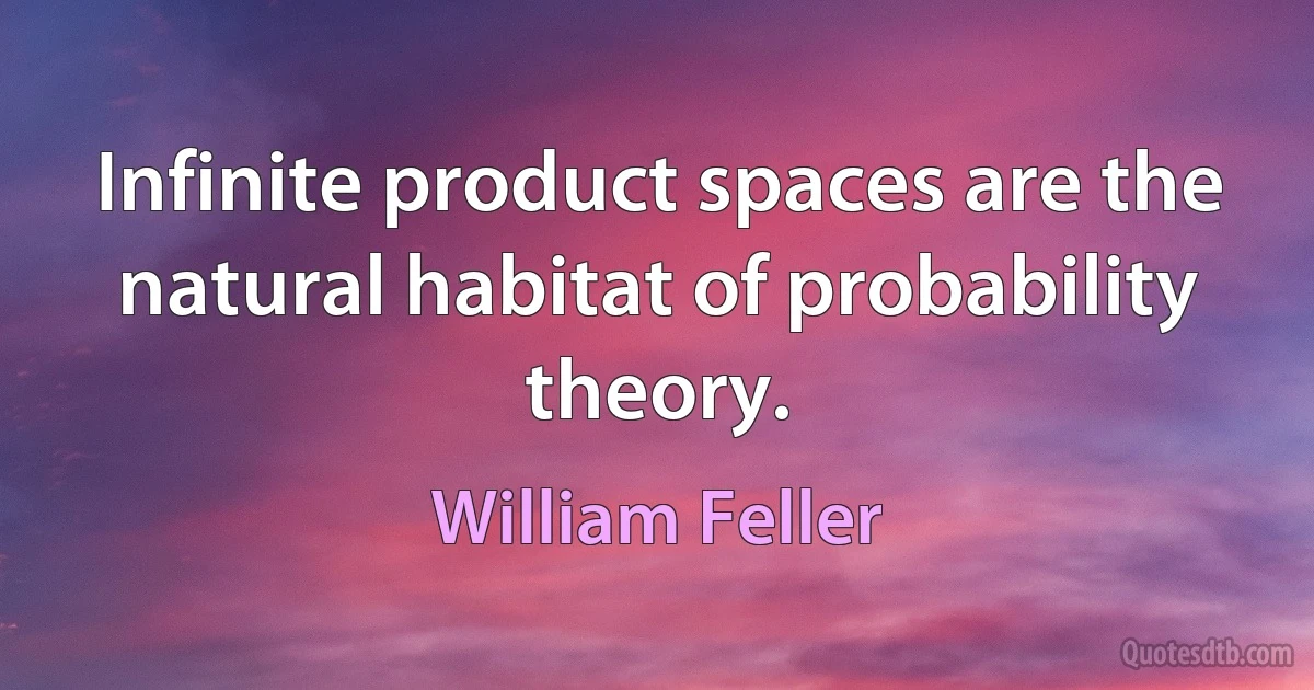 Infinite product spaces are the natural habitat of probability theory. (William Feller)