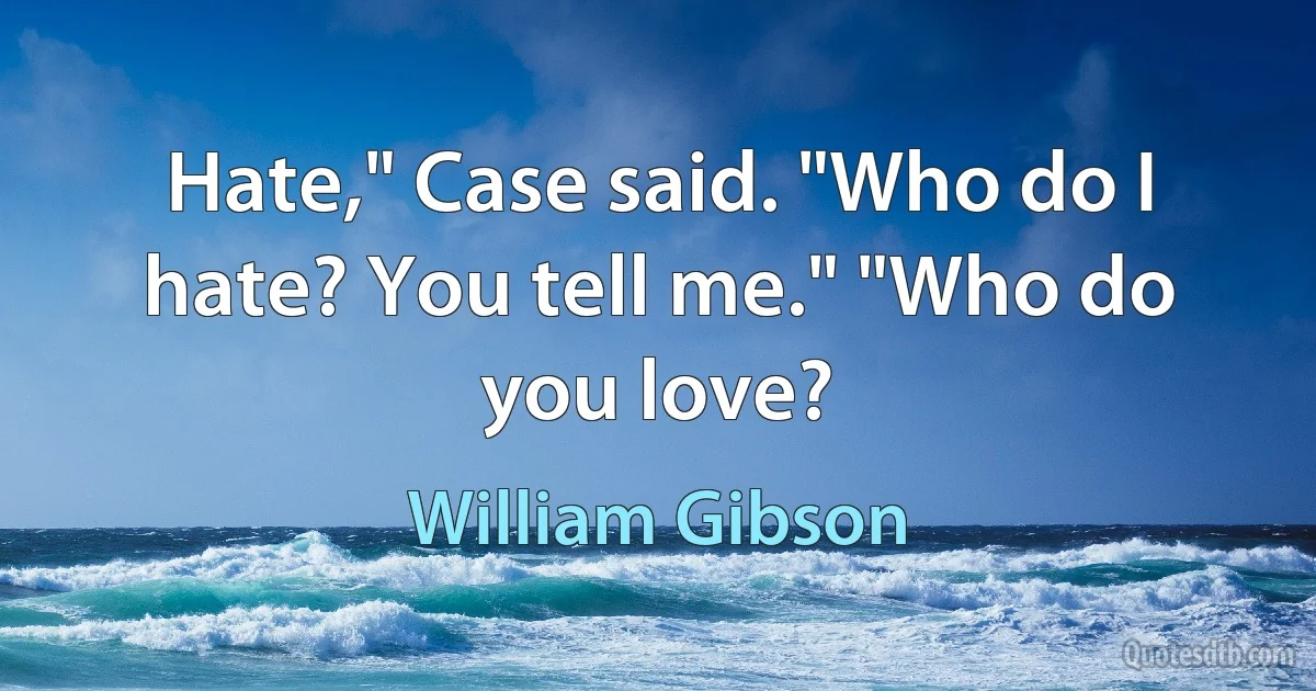 Hate," Case said. "Who do I hate? You tell me." "Who do you love? (William Gibson)