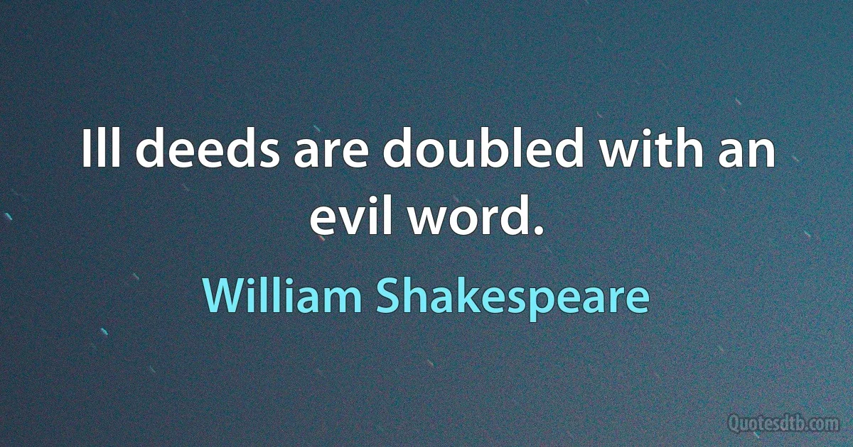 Ill deeds are doubled with an evil word. (William Shakespeare)