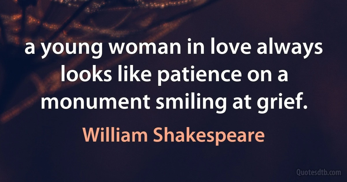 a young woman in love always looks like patience on a monument smiling at grief. (William Shakespeare)