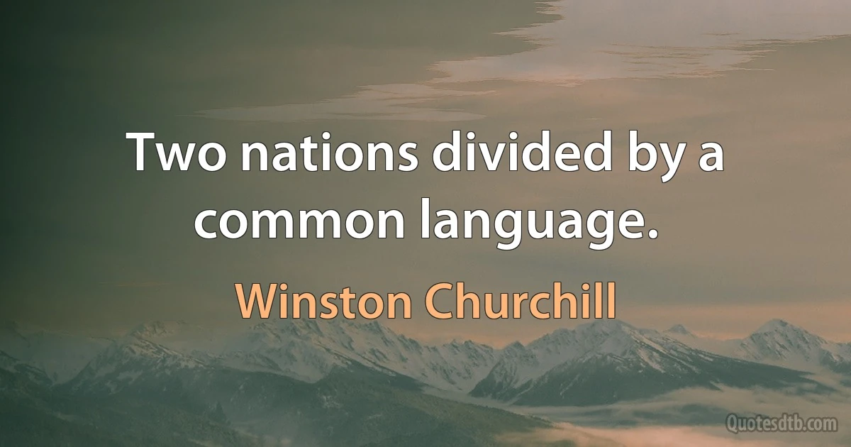 Two nations divided by a common language. (Winston Churchill)