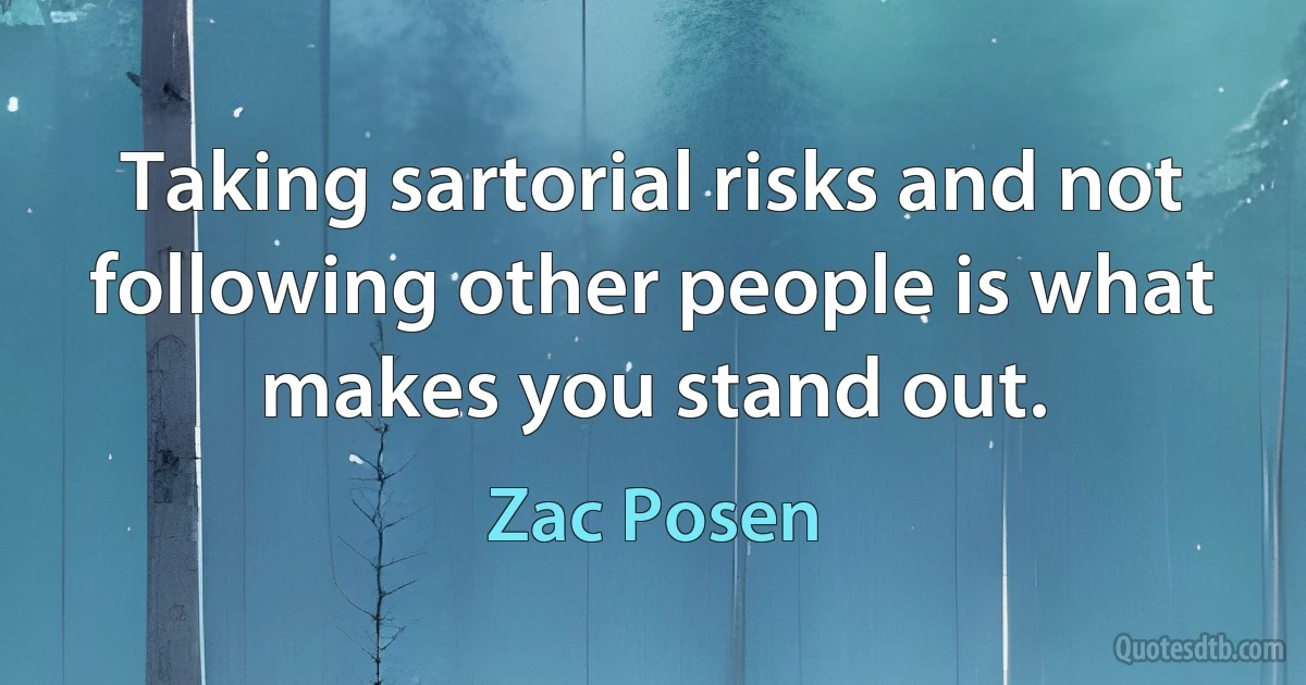 Taking sartorial risks and not following other people is what makes you stand out. (Zac Posen)