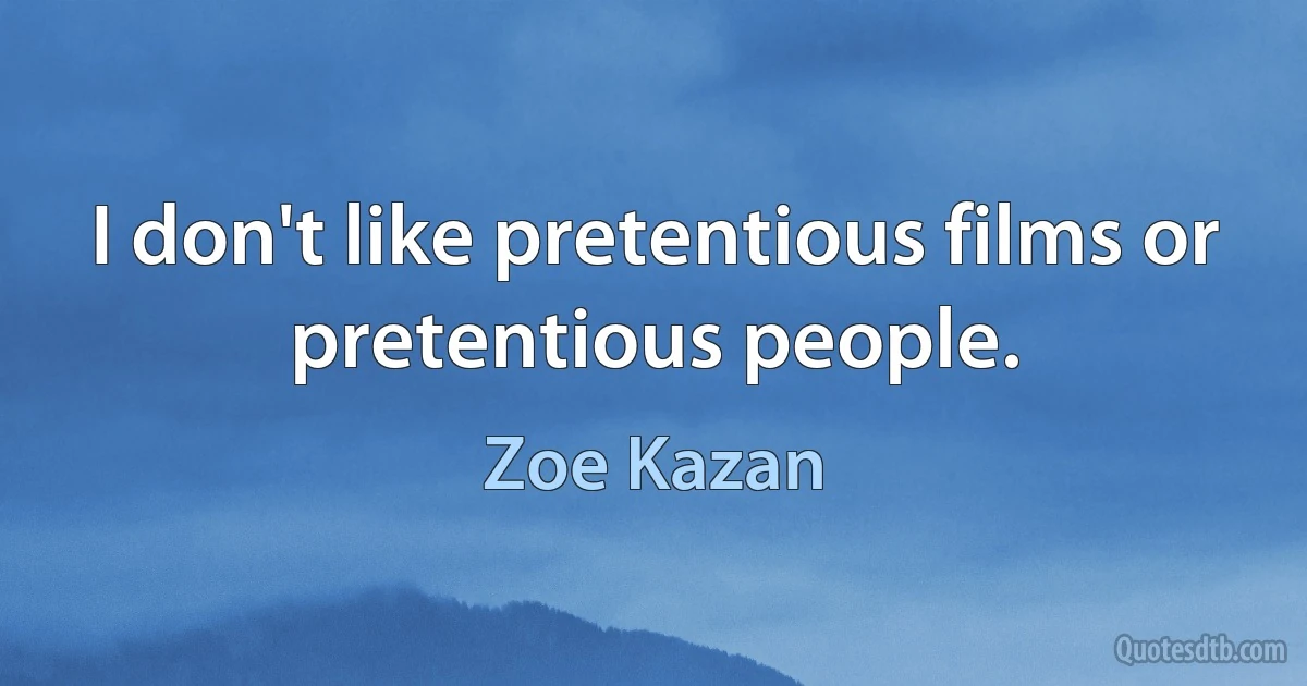 I don't like pretentious films or pretentious people. (Zoe Kazan)