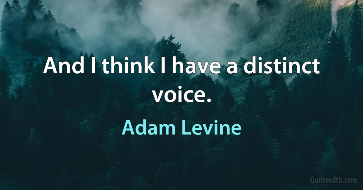 And I think I have a distinct voice. (Adam Levine)