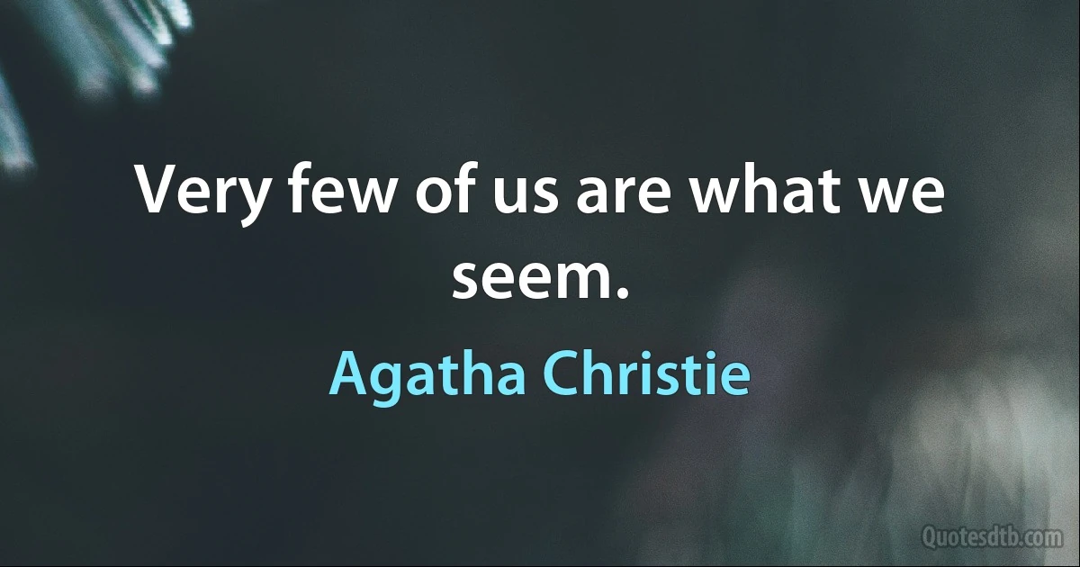 Very few of us are what we seem. (Agatha Christie)