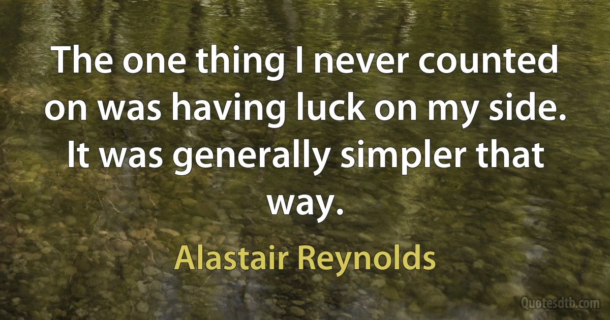 The one thing I never counted on was having luck on my side.
It was generally simpler that way. (Alastair Reynolds)