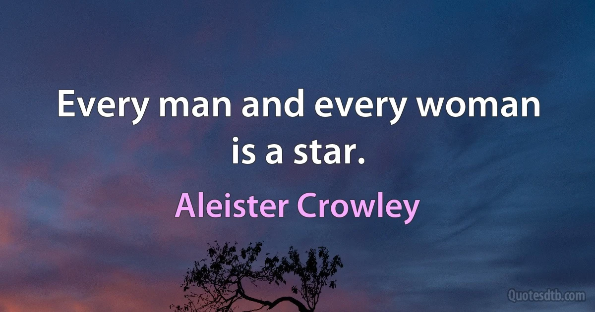 Every man and every woman is a star. (Aleister Crowley)