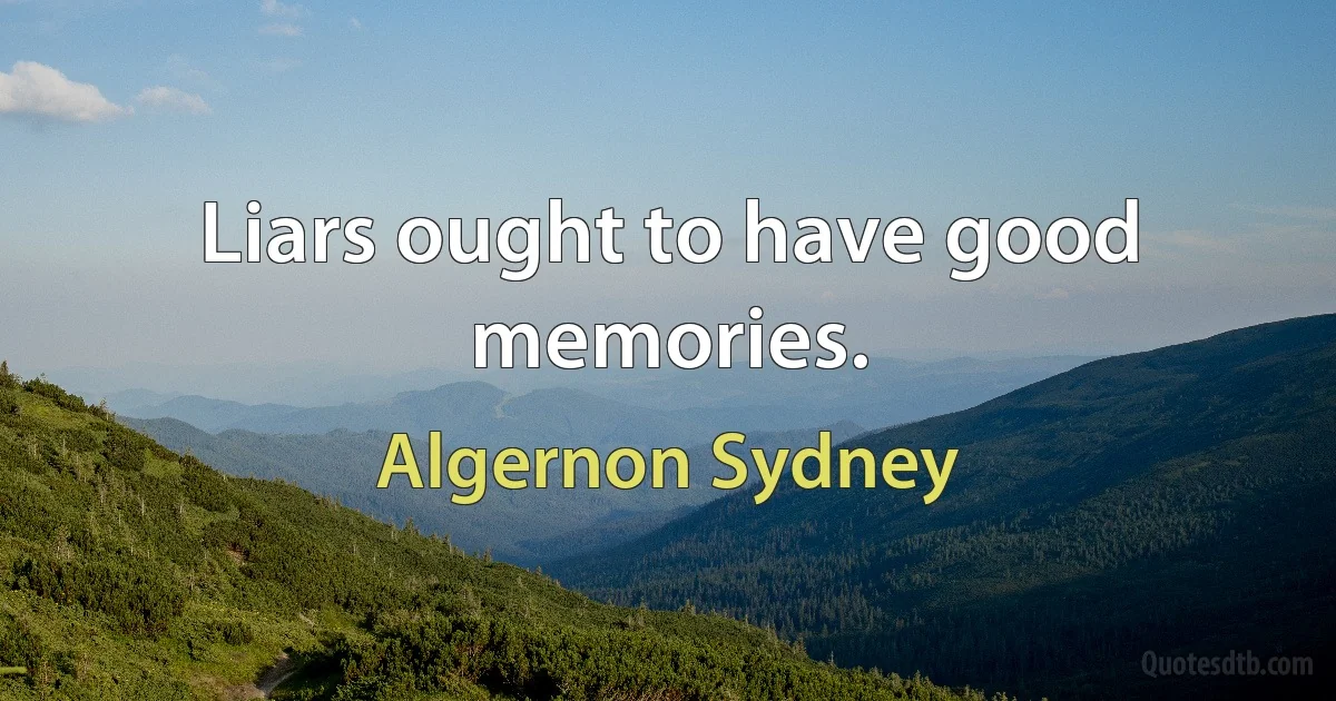 Liars ought to have good memories. (Algernon Sydney)