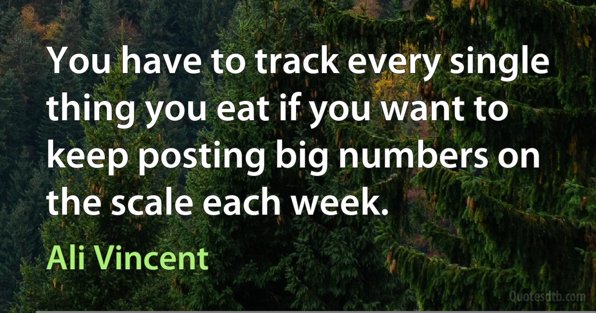 You have to track every single thing you eat if you want to keep posting big numbers on the scale each week. (Ali Vincent)