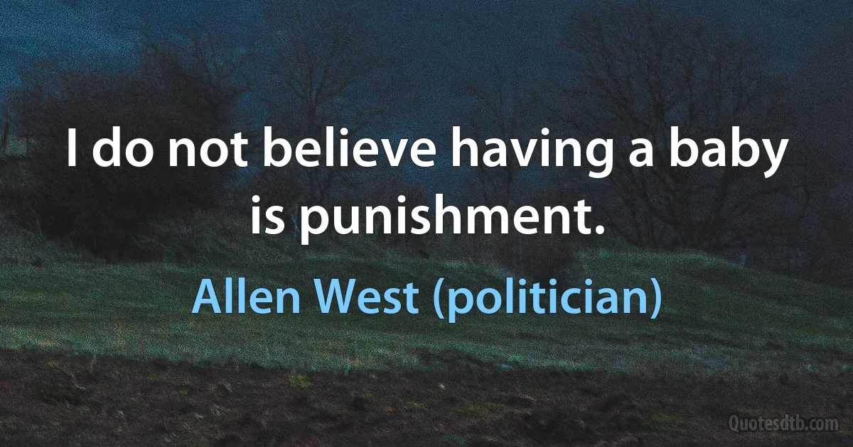 I do not believe having a baby is punishment. (Allen West (politician))