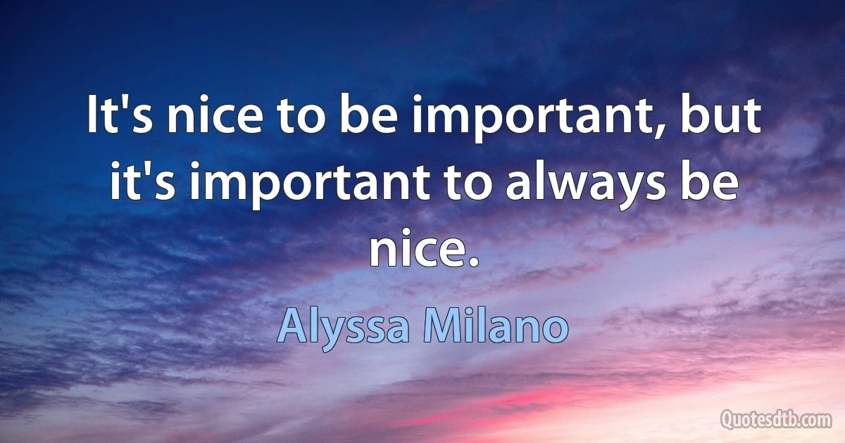 It's nice to be important, but it's important to always be nice. (Alyssa Milano)