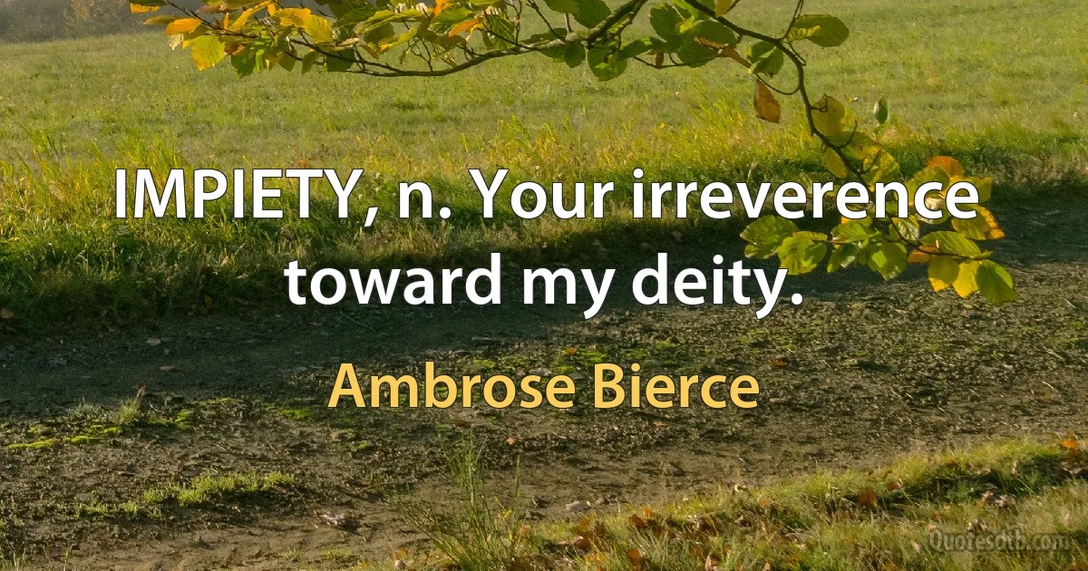 IMPIETY, n. Your irreverence toward my deity. (Ambrose Bierce)