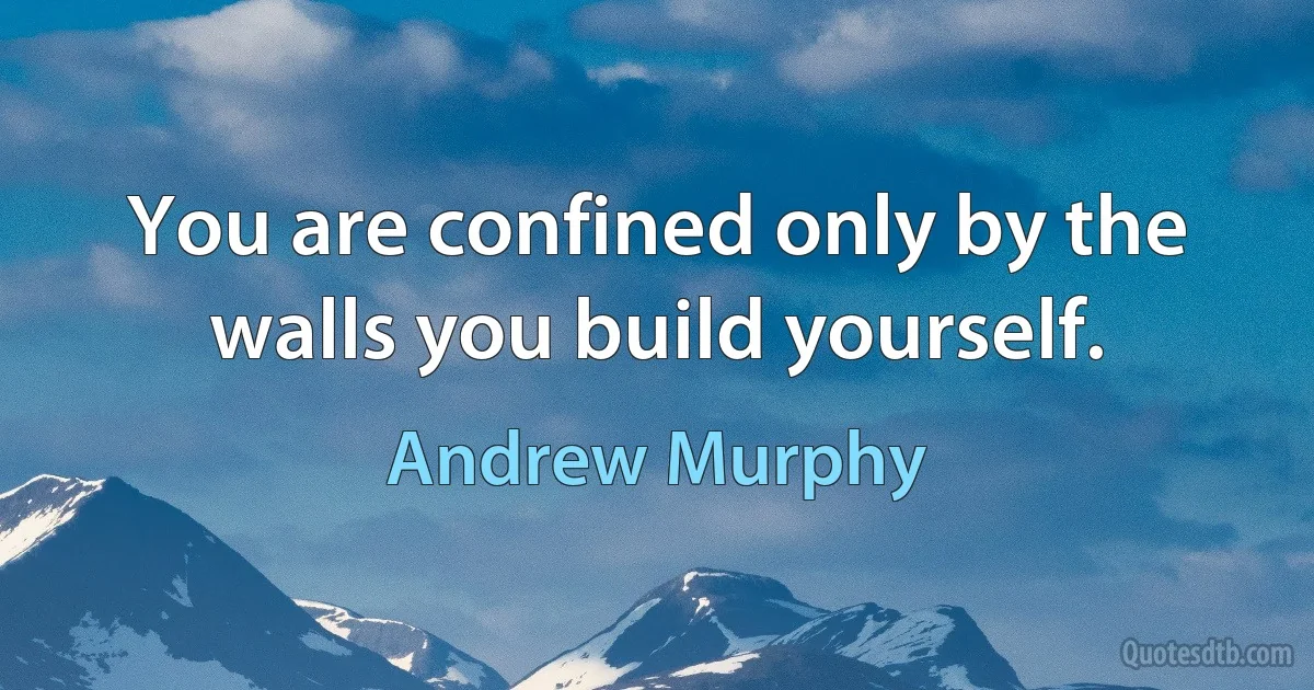 You are confined only by the walls you build yourself. (Andrew Murphy)